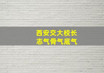 西安交大校长 志气骨气底气